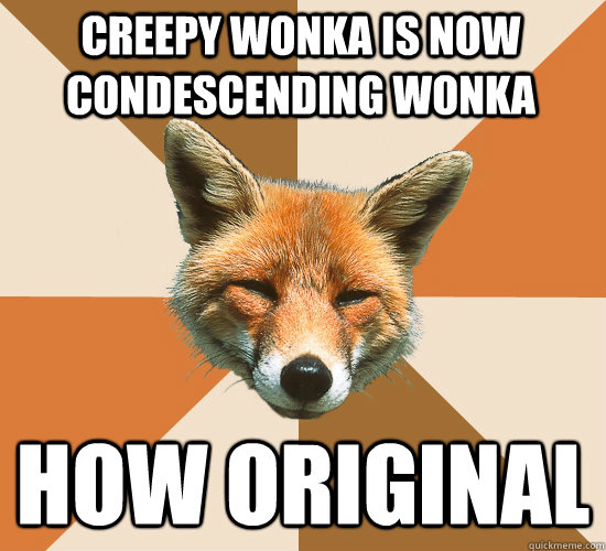 creepy wonka is now condescending wonka how original  