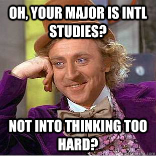 Oh, Your major is Intl Studies? Not into thinking too hard?   Creepy Wonka