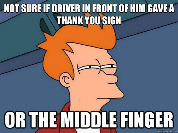 not sure if driver in front of him gave a thank you sign  or the middle finger - not sure if driver in front of him gave a thank you sign  or the middle finger  Futurama Fry