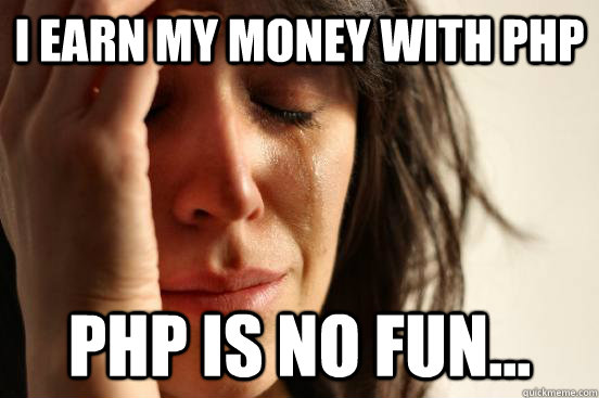 i earn my money with php php is no fun... - i earn my money with php php is no fun...  First World Problems