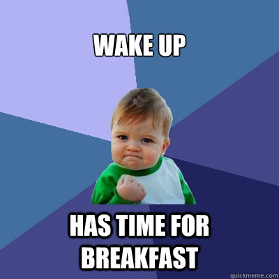 wake up Has time for breakfast  Success Kid