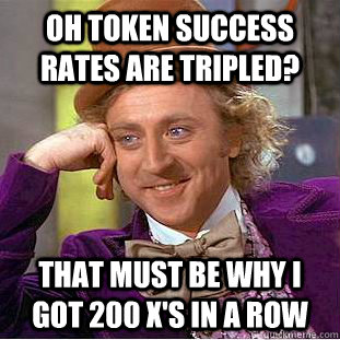 Oh token success rates are tripled? that must be why i got 200 x's in a row - Oh token success rates are tripled? that must be why i got 200 x's in a row  Condescending Wonka