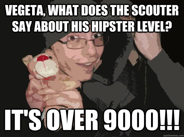 Vegeta, what does the scouter say about his hipster level? it's over 9000!!! - Vegeta, what does the scouter say about his hipster level? it's over 9000!!!  Hipster John