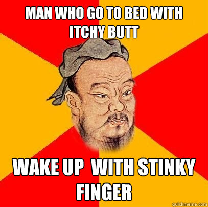 man who go to bed with Itchy butt wake up  with stinky finger  Confucius says