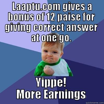 More earnings -  LAAPTU.COM GIVES A BONUS OF 12 PAISE FOR GIVING CORRECT ANSWER AT ONE GO. YIPPE! MORE EARNINGS Success Kid