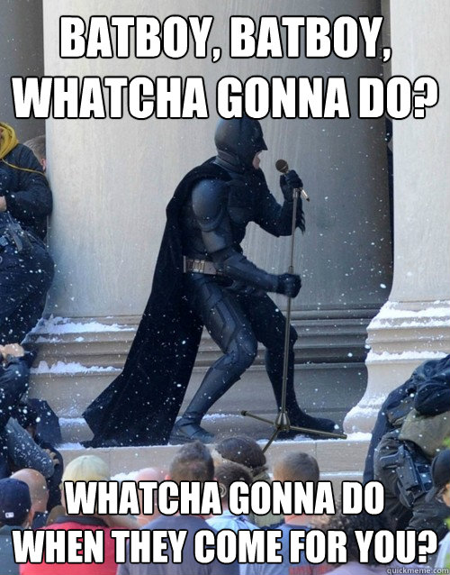 batboy, batboy, whatcha gonna do? whatcha gonna do
when they come for you?  Karaoke Batman