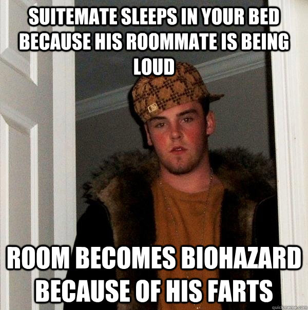 Suitemate sleeps in your bed because his roommate is being loud room becomes biohazard because of his farts  Scumbag Steve