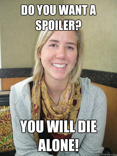 Do you want a spoiler? YOU WILL DIE ALONE! - Do you want a spoiler? YOU WILL DIE ALONE!  ALYSSA BEREZNAK