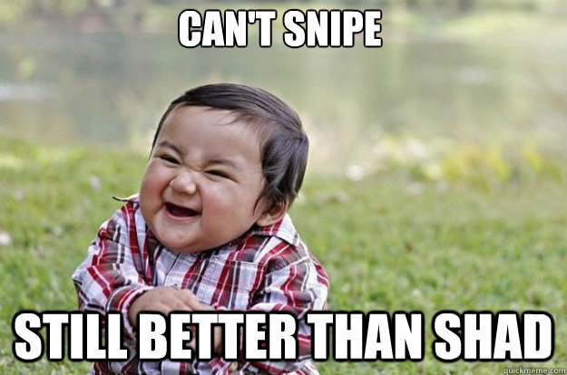 Can't snipe Still better than Shad  Evil Toddler