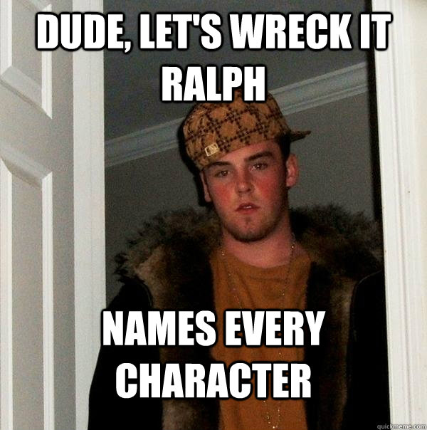 dude, let's wreck it ralph names every character - dude, let's wreck it ralph names every character  Scumbag Steve