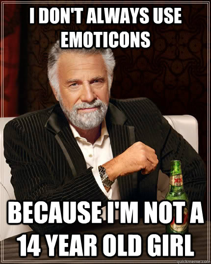 I don't always use emoticons because I'm not a 14 year old girl  The Most Interesting Man In The World