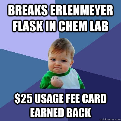 Breaks Erlenmeyer flask in Chem Lab $25 Usage fee card earned back - Breaks Erlenmeyer flask in Chem Lab $25 Usage fee card earned back  Success Kid