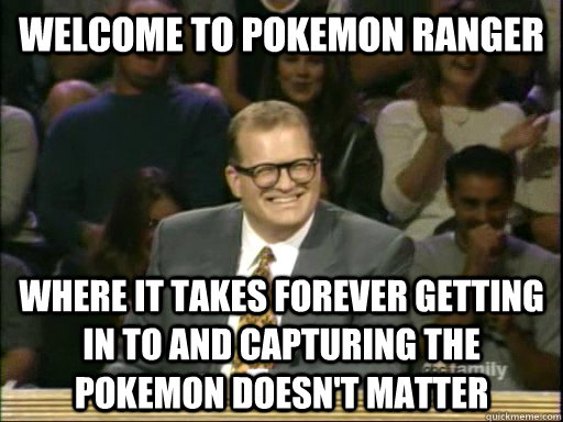 welcome to Pokemon Ranger where it takes forever getting in to and capturing the pokemon doesn't matter  
