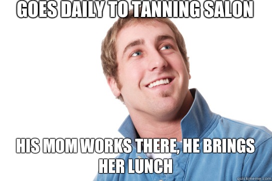 Goes daily to tanning salon His mom works there, he brings her lunch - Goes daily to tanning salon His mom works there, he brings her lunch  Misunderstood D-Bag