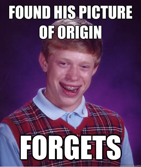 found his picture of origin forgets  Bad Luck Brian