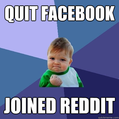 quit facebook joined reddit  Success Kid