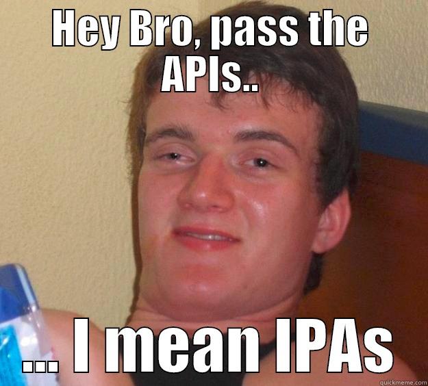 HEY BRO, PASS THE APIS.. ... I MEAN IPAS 10 Guy