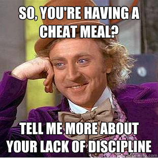 so, you're having a cheat meal? tell me more about your lack of discipline  Creepy Wonka