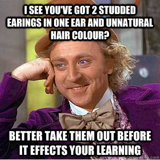 i see you've got 2 studded earings in one ear and unnatural hair colour? better take them out before it effects your learning - i see you've got 2 studded earings in one ear and unnatural hair colour? better take them out before it effects your learning  Condescending Wonka