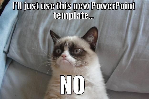 I'LL JUST USE THIS NEW POWERPOINT TEMPLATE... NO Grumpy Cat