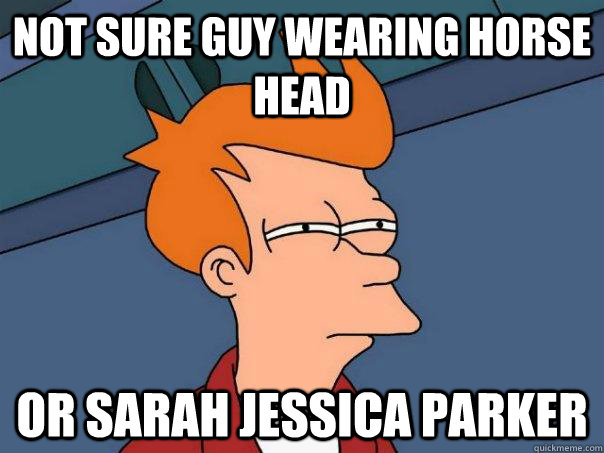 Not sure guy wearing horse head Or Sarah Jessica Parker  Futurama Fry