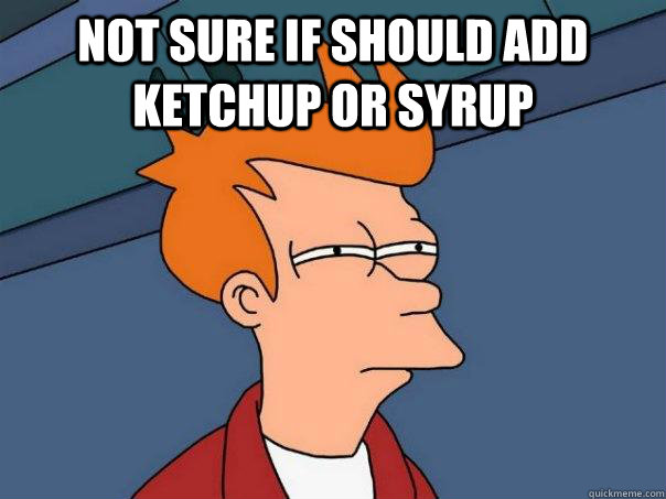 Not sure if should add ketchup or syrup   Futurama Fry