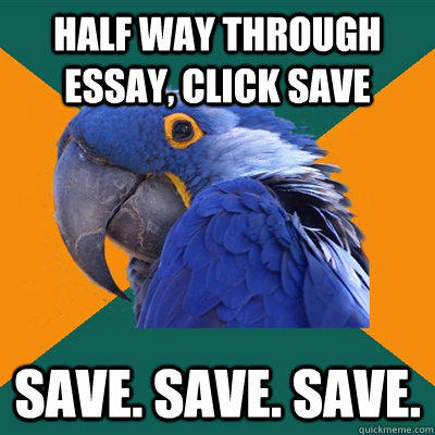 half way through essay, click save save. save. save.  