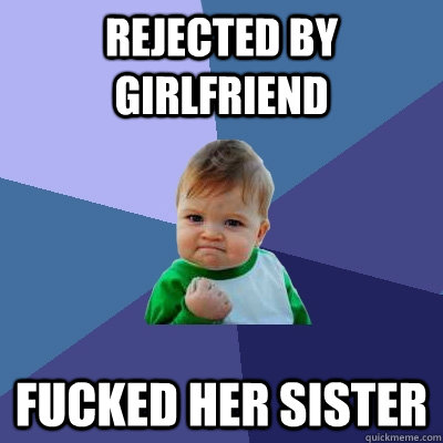 rejected by girlfriend fucked her sister  Success Kid