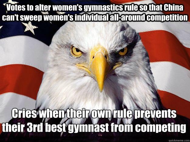 Votes to alter women's gymnastics rule so that China can't sweep women's individual all-around competition Cries when their own rule prevents their 3rd best gymnast from competing  One-up America