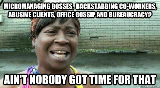 Micromanaging bosses,  backstabbing co-workers, abusive clients, office gossip and bureaucracy? Ain't Nobody Got time for that - Micromanaging bosses,  backstabbing co-workers, abusive clients, office gossip and bureaucracy? Ain't Nobody Got time for that  aintnobodygottime