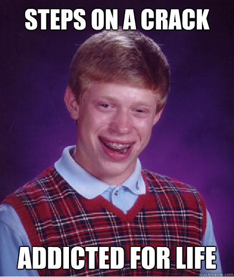 Steps on a crack Addicted for life  Bad Luck Brian