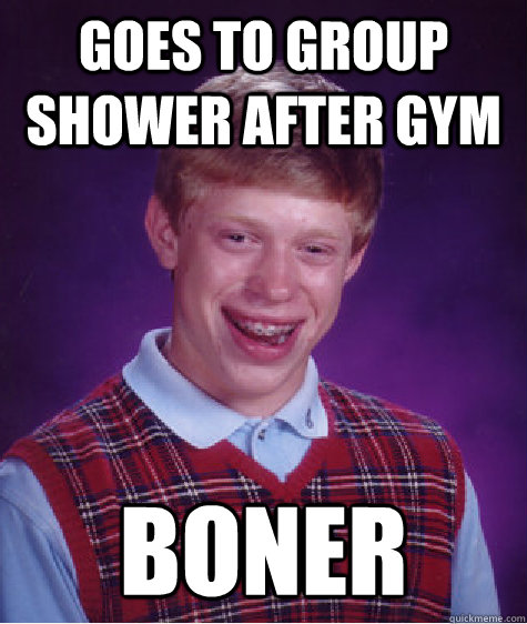 Goes to group shower after gym boner  Bad Luck Brian