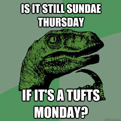 Is it still Sundae Thursday if it's a Tufts Monday?  Philosoraptor