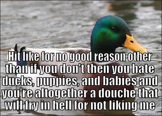  HIT LIKE FOR NO GOOD REASON OTHER THAN IF YOU DON'T THEN YOU HATE DUCKS, PUPPIES, AND BABIES AND YOU'RE ALTOGETHER A DOUCHE THAT WILL FRY IN HELL FOR NOT LIKING ME Actual Advice Mallard