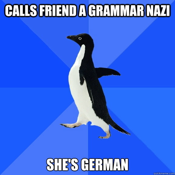 calls friend a grammar nazi she's german  Socially Awkward Penguin