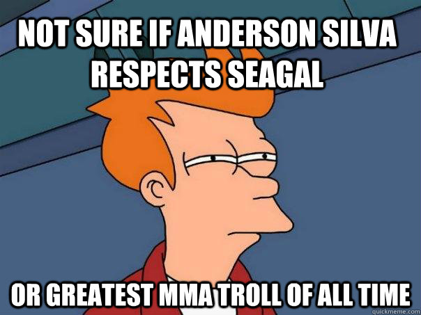 Not sure if anderson silva respects seagal or greatest mma troll of all time - Not sure if anderson silva respects seagal or greatest mma troll of all time  Futurama Fry