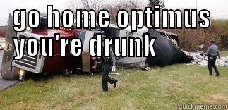 go home optimus you're drunk   - GO HOME OPTIMUS YOU'RE DRUNK             Misc