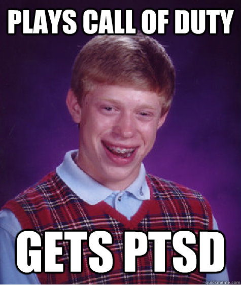 Plays call of duty Gets PTSD - Plays call of duty Gets PTSD  Bad Luck Brian