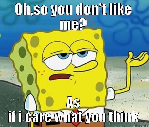 OH,SO YOU DON'T LIKE ME? AS IF I CARE WHAT YOU THINK Tough Spongebob