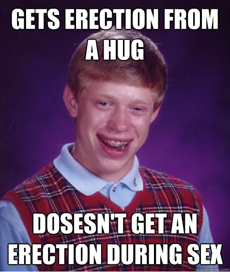 Gets erection from a hug dosesn't get an erection during sex  Bad Luck Brian