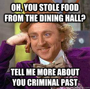 Oh, you stole food from the dining hall? Tell me more about you criminal past  Condescending Wonka