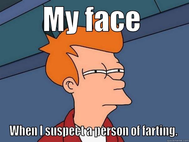 MY FACE WHEN I SUSPECT A PERSON OF FARTING. Futurama Fry