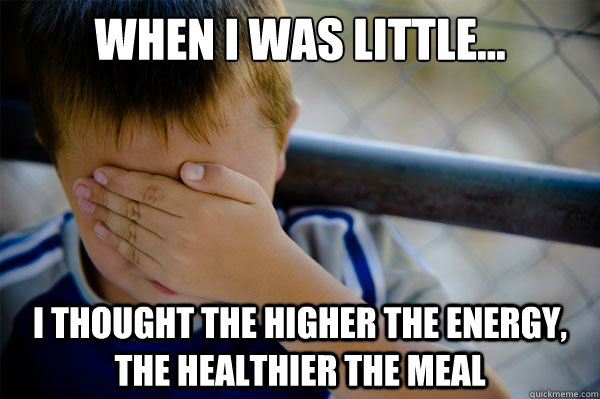 WHEN I WAS LITTLE... I thought the higher the energy, the healthier the meal  Confession kid