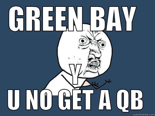 GREEN BAY  Y U NO GET A QB Y U No