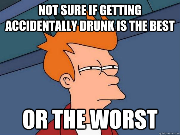 Not sure if getting accidentally drunk is the best Or the worst - Not sure if getting accidentally drunk is the best Or the worst  Futurama Fry