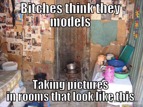 BITCHES THINK THEY MODELS TAKING PICTURES IN ROOMS THAT LOOK LIKE THIS Misc