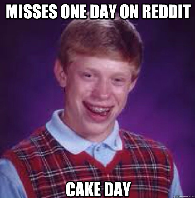 Misses one day on reddit Cake Day  Bad News Brian