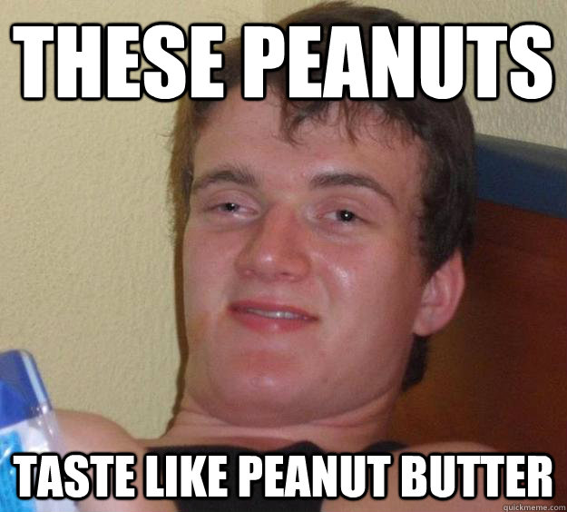 These peanuts taste like peanut butter - These peanuts taste like peanut butter  10 Guy