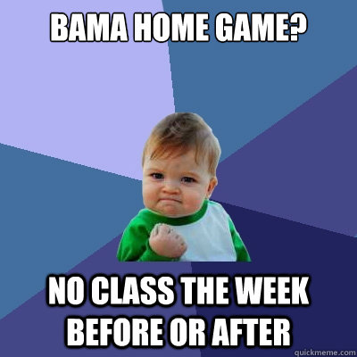 Bama Home Game? No class the week before or after  Success Kid