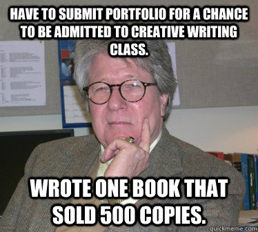 Have to submit portfolio for a chance to be admitted to creative writing class. Wrote one book that sold 500 copies.  Humanities Professor